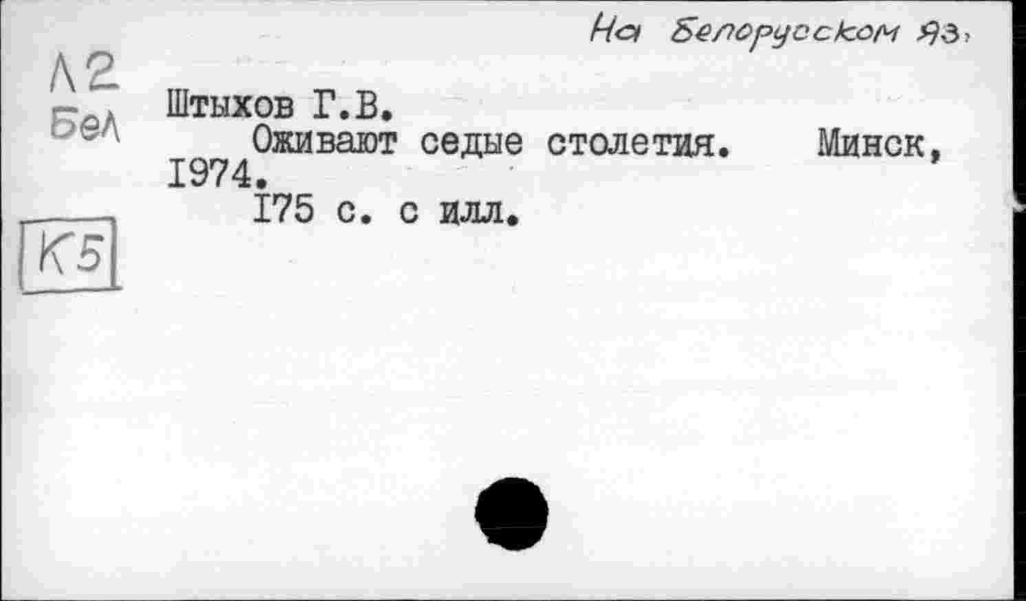 ﻿кг
БеЛ
Ча Белорусском
К5
Штыхов Г.В.
Оживают седые столетия. 1974.
175 с. с илл.
Минск,